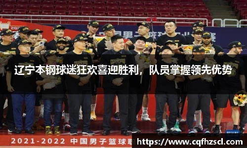 辽宁本钢球迷狂欢喜迎胜利，队员掌握领先优势