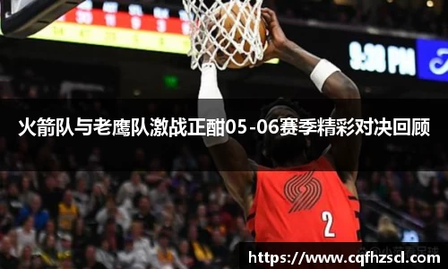 火箭队与老鹰队激战正酣05-06赛季精彩对决回顾