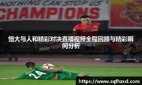 恒大与人和精彩对决直播视频全程回顾与精彩瞬间分析
