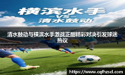 清水鼓动与横滨水手激战正酣精彩对决引发球迷热议