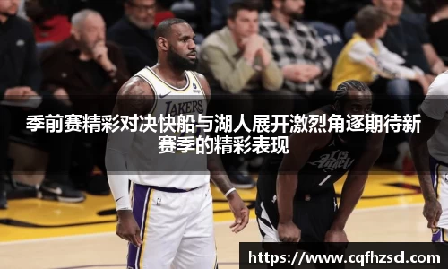 季前赛精彩对决快船与湖人展开激烈角逐期待新赛季的精彩表现