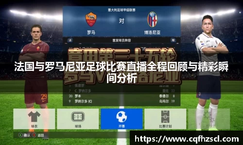 法国与罗马尼亚足球比赛直播全程回顾与精彩瞬间分析