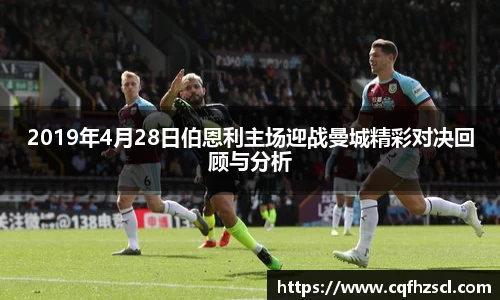 2019年4月28日伯恩利主场迎战曼城精彩对决回顾与分析