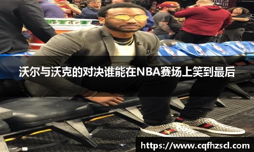 沃尔与沃克的对决谁能在NBA赛场上笑到最后