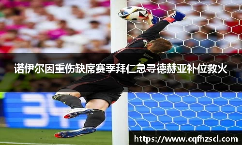 诺伊尔因重伤缺席赛季拜仁急寻德赫亚补位救火