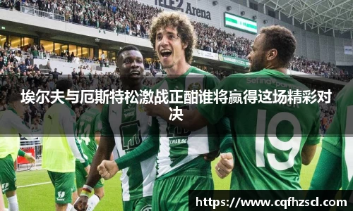 埃尔夫与厄斯特松激战正酣谁将赢得这场精彩对决