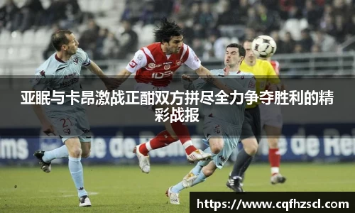 亚眠与卡昂激战正酣双方拼尽全力争夺胜利的精彩战报