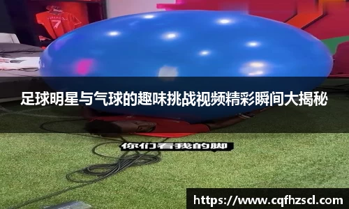 足球明星与气球的趣味挑战视频精彩瞬间大揭秘