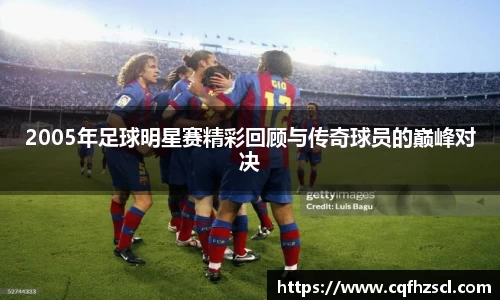 2005年足球明星赛精彩回顾与传奇球员的巅峰对决