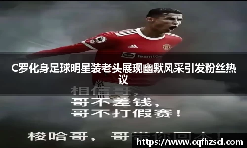 C罗化身足球明星装老头展现幽默风采引发粉丝热议