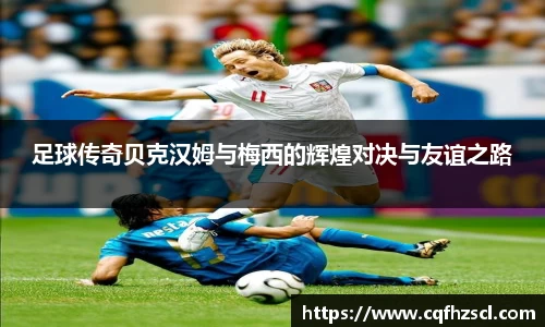 足球传奇贝克汉姆与梅西的辉煌对决与友谊之路