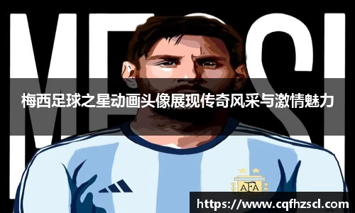 梅西足球之星动画头像展现传奇风采与激情魅力