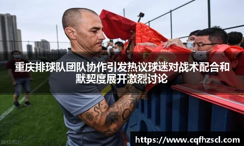 重庆排球队团队协作引发热议球迷对战术配合和默契度展开激烈讨论