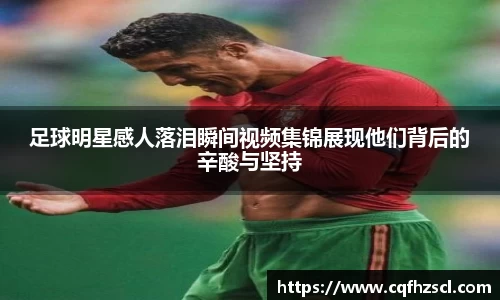 足球明星感人落泪瞬间视频集锦展现他们背后的辛酸与坚持