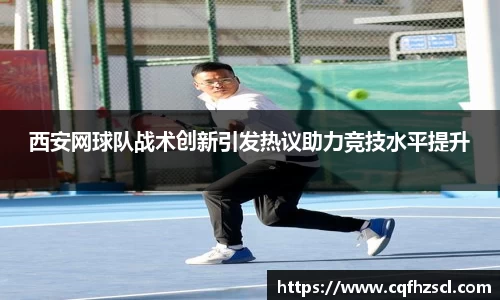 西安网球队战术创新引发热议助力竞技水平提升