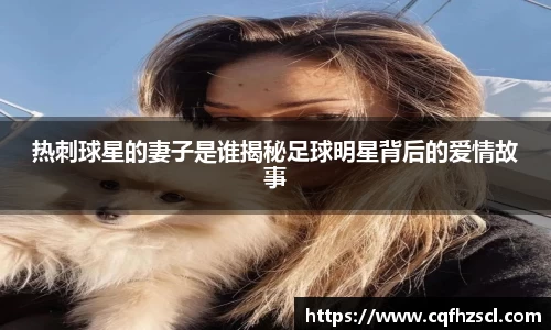 热刺球星的妻子是谁揭秘足球明星背后的爱情故事